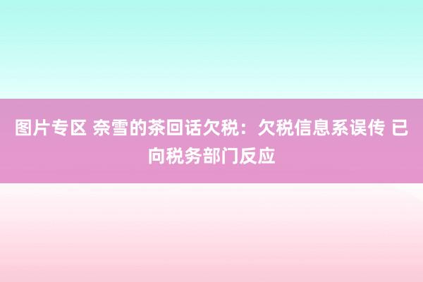 图片专区 奈雪的茶回话欠税：欠税信息系误传 已向税务部门反应