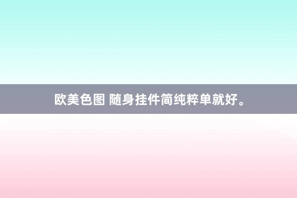 欧美色图 随身挂件简纯粹单就好。