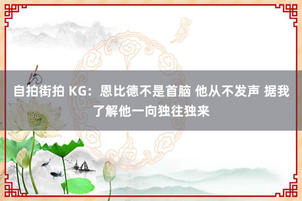 自拍街拍 KG：恩比德不是首脑 他从不发声 据我了解他一向独往独来