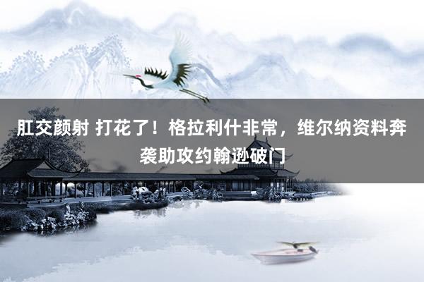 肛交颜射 打花了！格拉利什非常，维尔纳资料奔袭助攻约翰逊破门