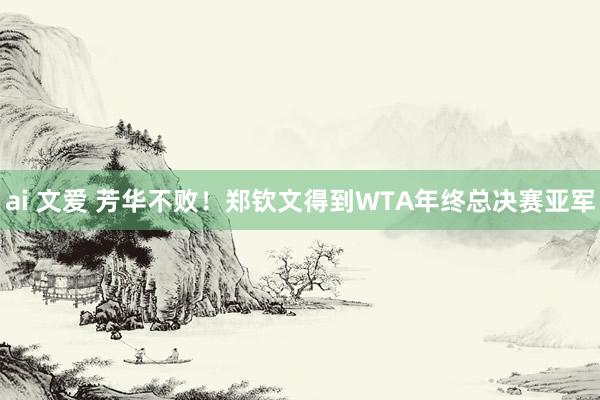 ai 文爱 芳华不败！郑钦文得到WTA年终总决赛亚军