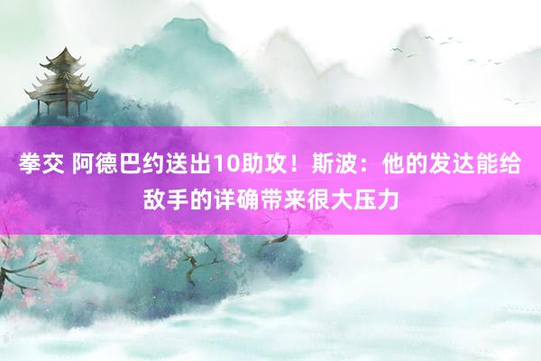 拳交 阿德巴约送出10助攻！斯波：他的发达能给敌手的详确带来很大压力