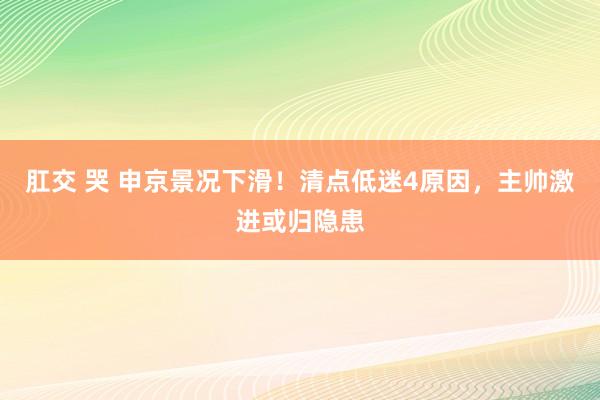肛交 哭 申京景况下滑！清点低迷4原因，主帅激进或归隐患