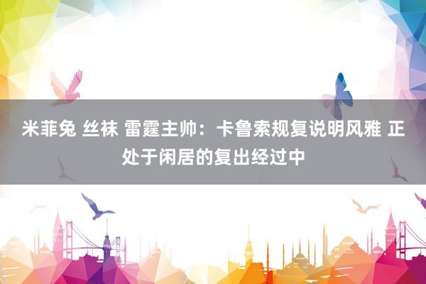 米菲兔 丝袜 雷霆主帅：卡鲁索规复说明风雅 正处于闲居的复出经过中