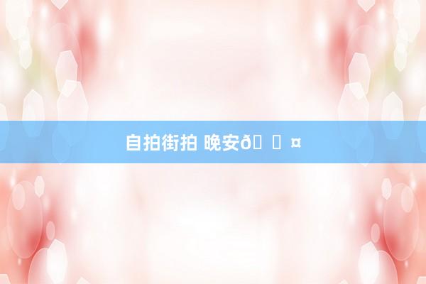 自拍街拍 晚安💤
