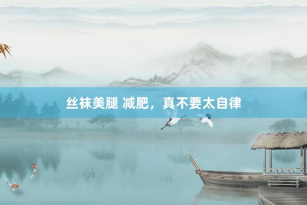 丝袜美腿 减肥,真不要太自律