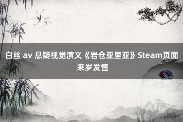白丝 av 悬疑视觉演义《岩仓亚里亚》Steam页面 来岁发售