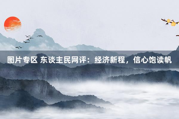 图片专区 东谈主民网评：经济新程，信心饱读帆
