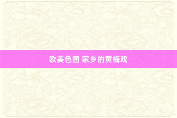欧美色图 家乡的黄梅戏