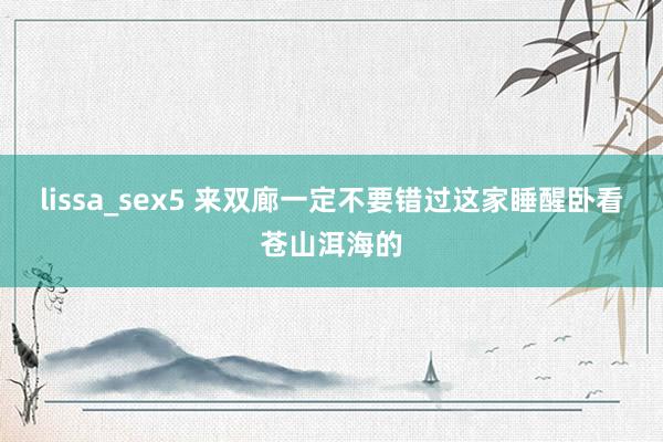 lissa_sex5 来双廊一定不要错过这家睡醒卧看苍山洱海的