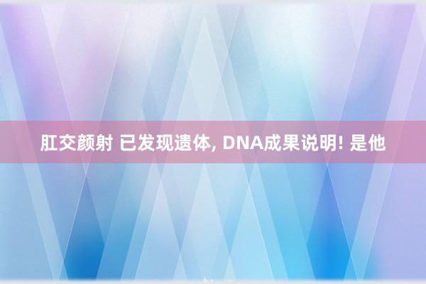肛交颜射 已发现遗体， DNA成果说明! 是他