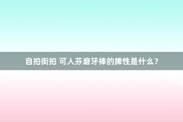 自拍街拍 可人芬磨牙棒的脾性是什么？