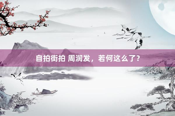 自拍街拍 周润发，若何这么了？