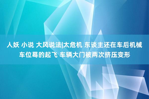 人妖 小说 大风说法|太危机 东谈主还在车后机械车位蓦的起飞 车辆大门被两次挤压变形