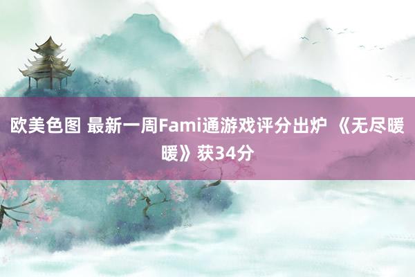 欧美色图 最新一周Fami通游戏评分出炉 《无尽暖暖》获34分