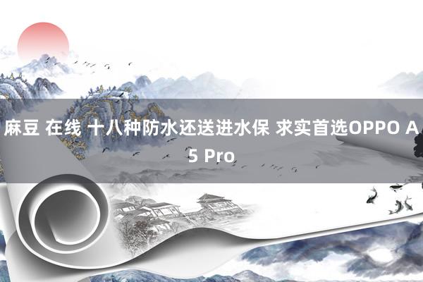 麻豆 在线 十八种防水还送进水保 求实首选OPPO A5 Pro