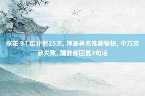 探花 91 倒计时25天， 拜登署名推翻愉快， 中方交涉失败， 酬酢部回复2句话