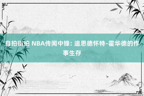 自拍街拍 NBA传闻中锋: 追思德怀特-霍华德的作事生存