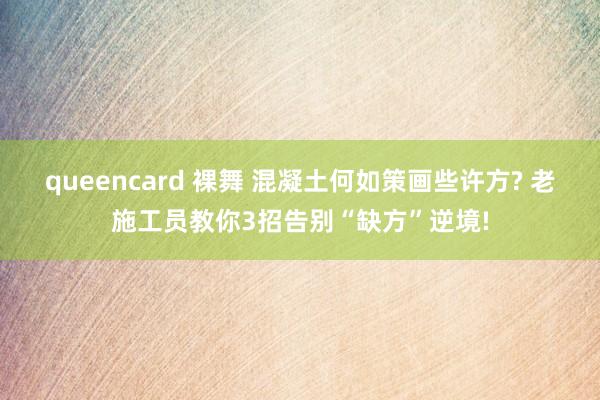 queencard 裸舞 混凝土何如策画些许方? 老施工员教你3招告别“缺方”逆境!