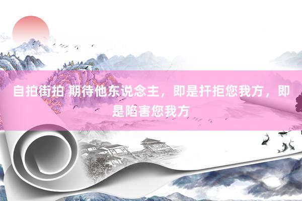 自拍街拍 期待他东说念主，即是扞拒您我方，即是陷害您我方