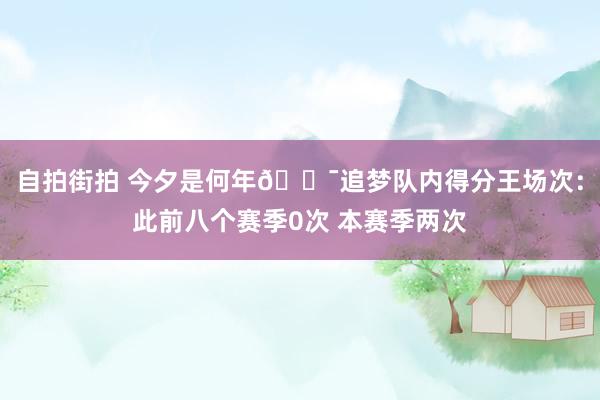 自拍街拍 今夕是何年😯追梦队内得分王场次：此前八个赛季0次 本赛季两次
