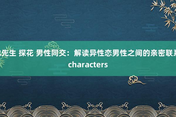 沈先生 探花 男性同交：解读异性恋男性之间的亲密联系 characters