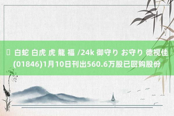 ✨白蛇 白虎 虎 龍 福 /24k 御守り お守り 德视佳(01846)1月10日刊出560.6万股已回购股份