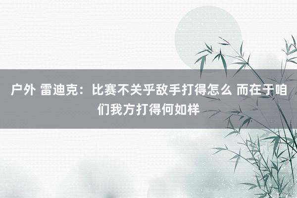户外 雷迪克：比赛不关乎敌手打得怎么 而在于咱们我方打得何如样