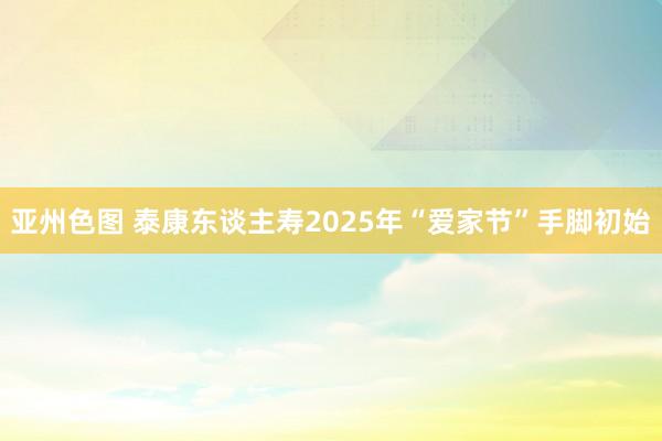 亚州色图 泰康东谈主寿2025年“爱家节”手脚初始